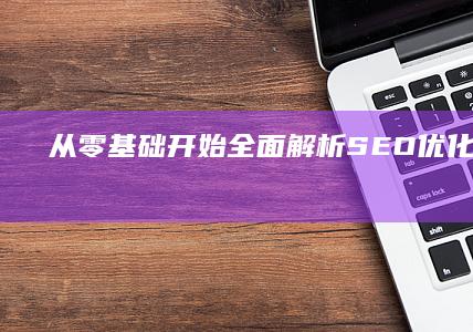 从零基础开始：全面解析SEO优化入门攻略