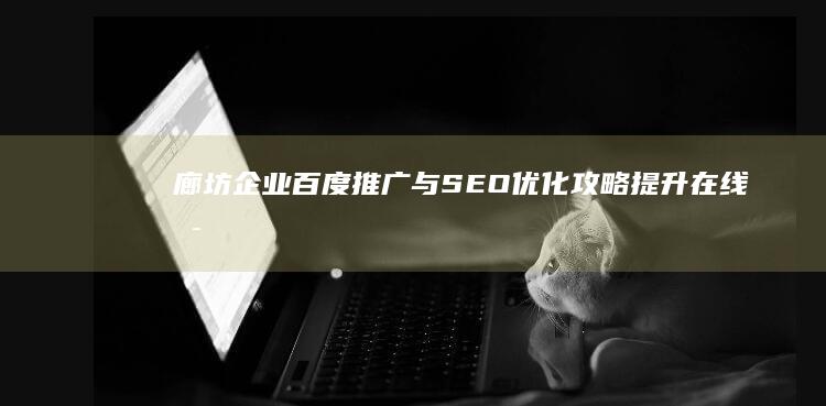 廊坊企业百度推广与SEO优化攻略：提升在线可见度及品牌效益