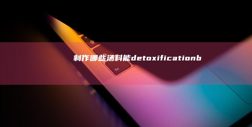 制作哪些汤料能 detoxification beauty treat acne.toCharArray